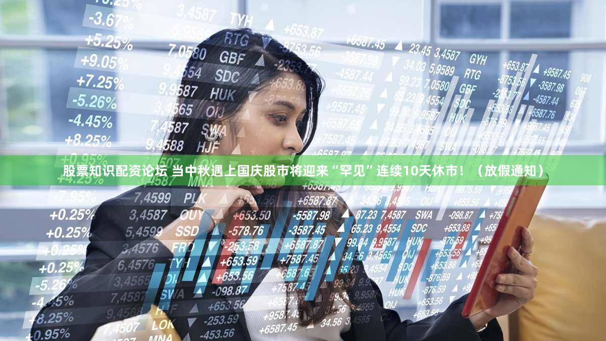 股票知识配资论坛 当中秋遇上国庆股市将迎来“罕见”连续10天休市！（放假通知）