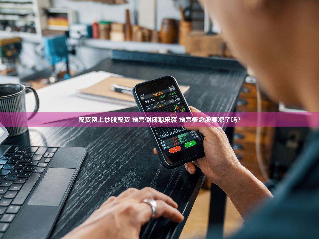 配资网上炒股配资 露营倒闭潮来袭 露营概念股要凉了吗？