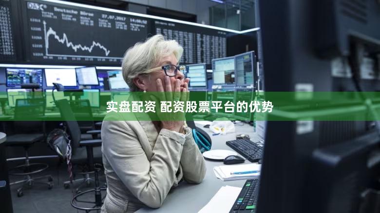 实盘配资 配资股票平台的优势