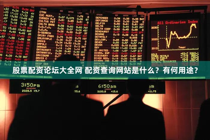 股票配资论坛大全网 配资查询网站是什么？有何用途？