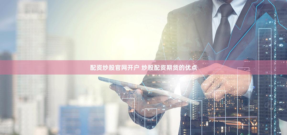 配资炒股官网开户 炒股配资期货的优点