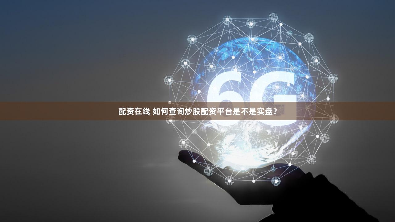 配资在线 如何查询炒股配资平台是不是实盘？