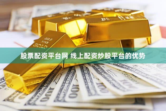 股票配资平台网 线上配资炒股平台的优势