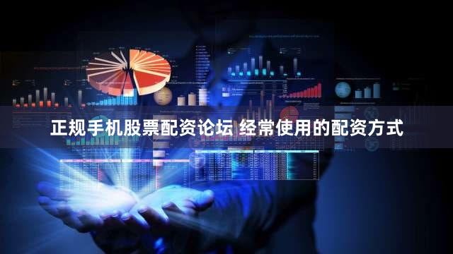 正规手机股票配资论坛 经常使用的配资方式