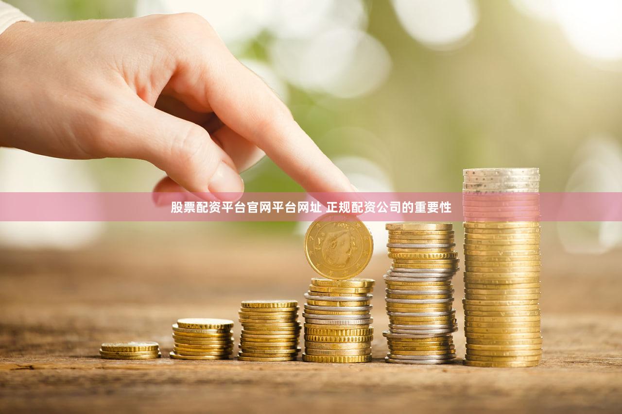 股票配资平台官网平台网址 正规配资公司的重要性