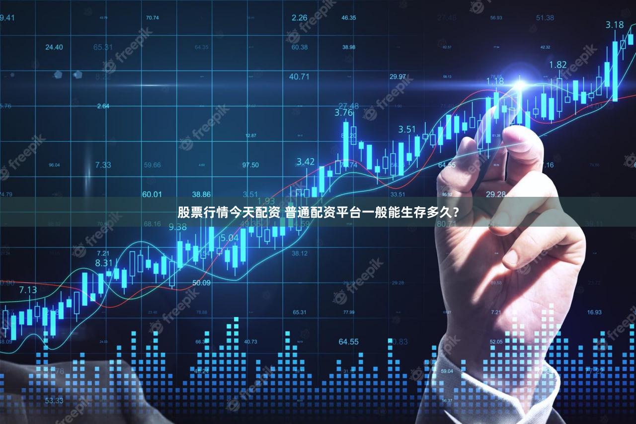 股票行情今天配资 普通配资平台一般能生存多久？