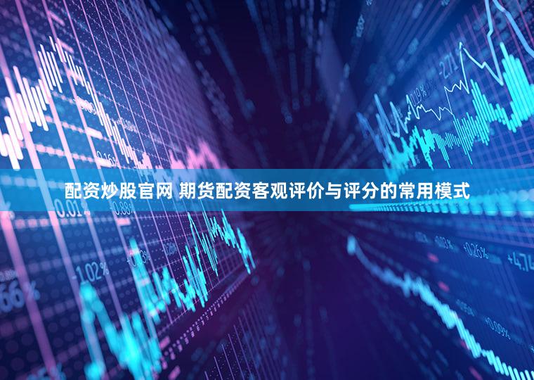 配资炒股官网 期货配资客观评价与评分的常用模式