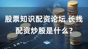 股票知识配资论坛 长线配资炒股是什么？