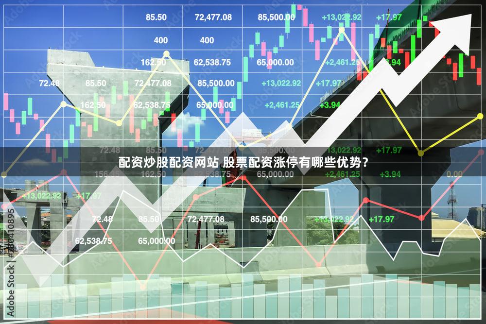 配资炒股配资网站 股票配资涨停有哪些优势？