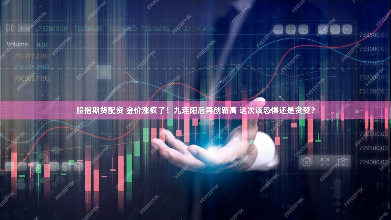 股指期货配资 金价涨疯了！九连阳后再创新高 这次该恐惧还是贪婪？