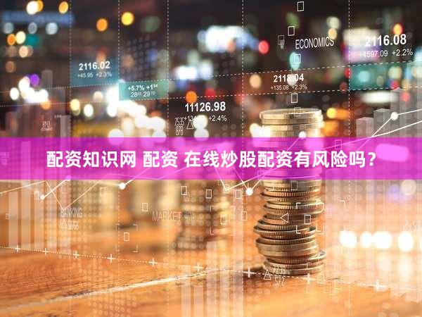 配资知识网 配资 在线炒股配资有风险吗？