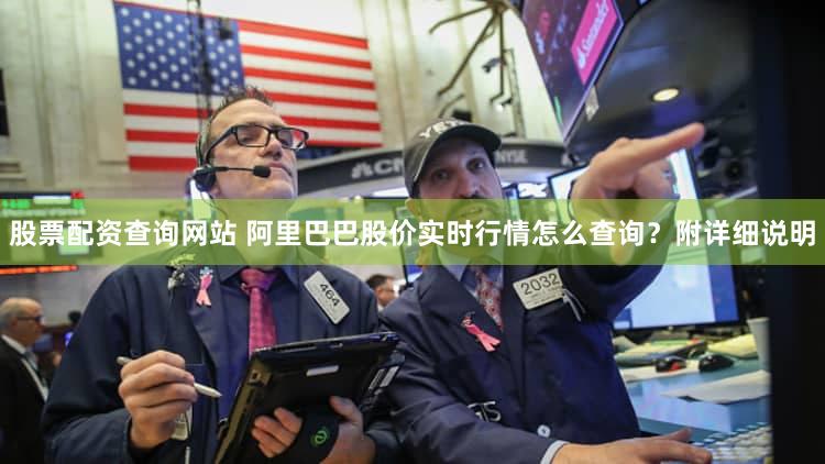 股票配资查询网站 阿里巴巴股价实时行情怎么查询？附详细说明