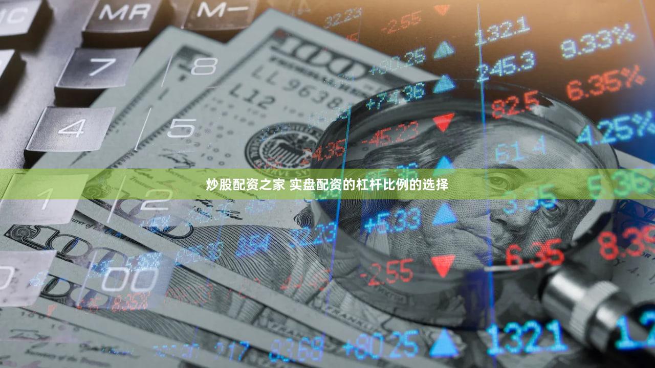 炒股配资之家 实盘配资的杠杆比例的选择