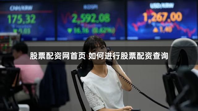 股票配资网首页 如何进行股票配资查询