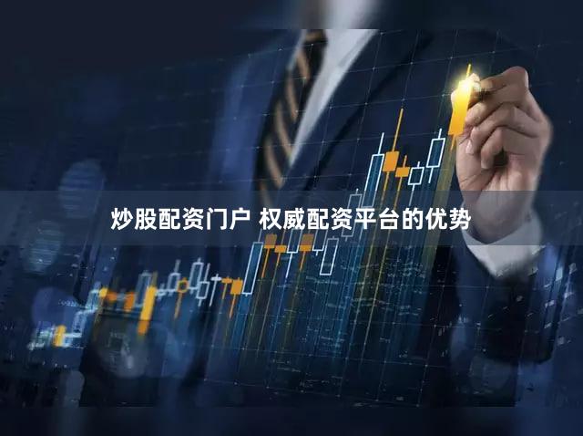 炒股配资门户 权威配资平台的优势