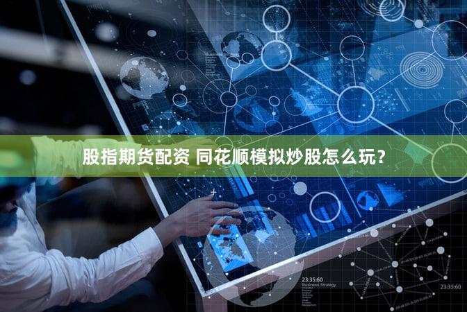 股指期货配资 同花顺模拟炒股怎么玩？
