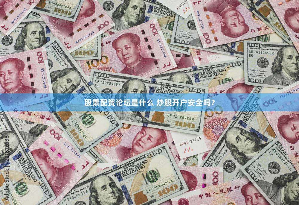 股票配资论坛是什么 炒股开户安全吗？