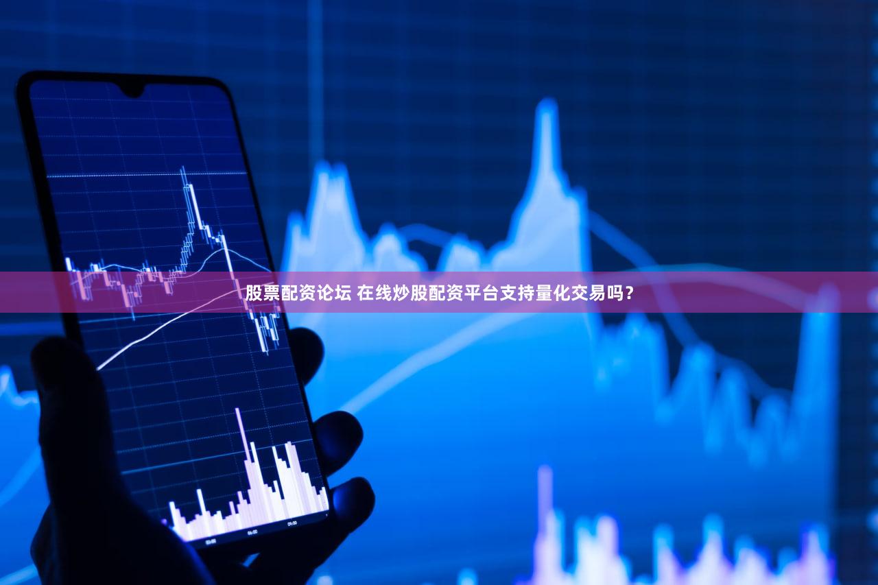 股票配资论坛 在线炒股配资平台支持量化交易吗？