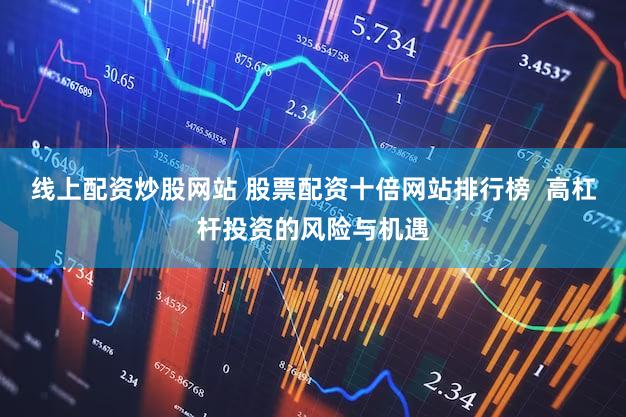 线上配资炒股网站 股票配资十倍网站排行榜  高杠杆投资的风险与机遇