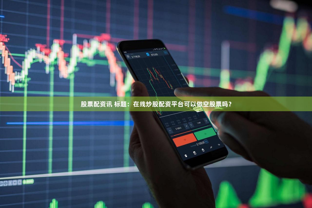 股票配资讯 标题：在线炒股配资平台可以做空股票吗？