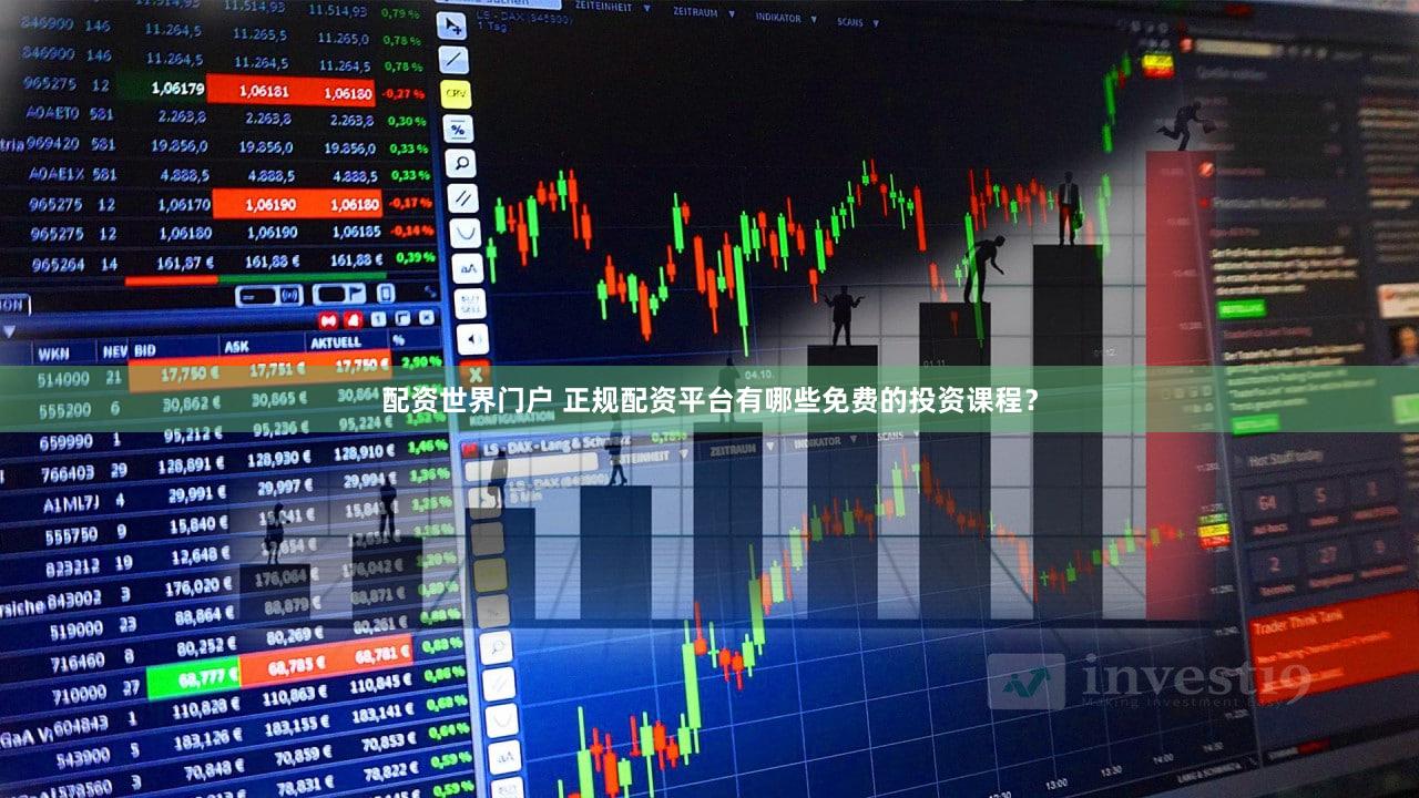 配资世界门户 正规配资平台有哪些免费的投资课程？