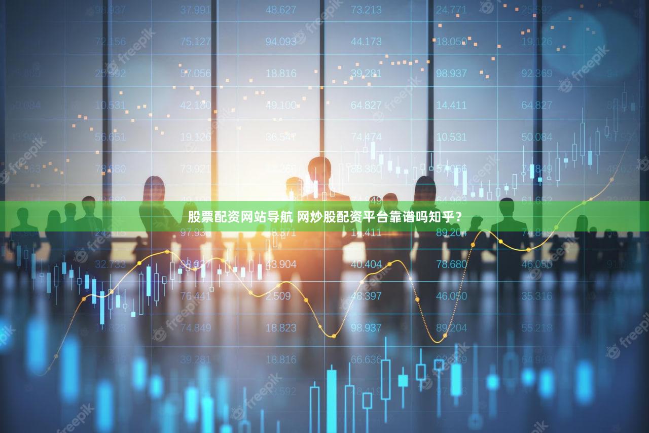 股票配资网站导航 网炒股配资平台靠谱吗知乎？