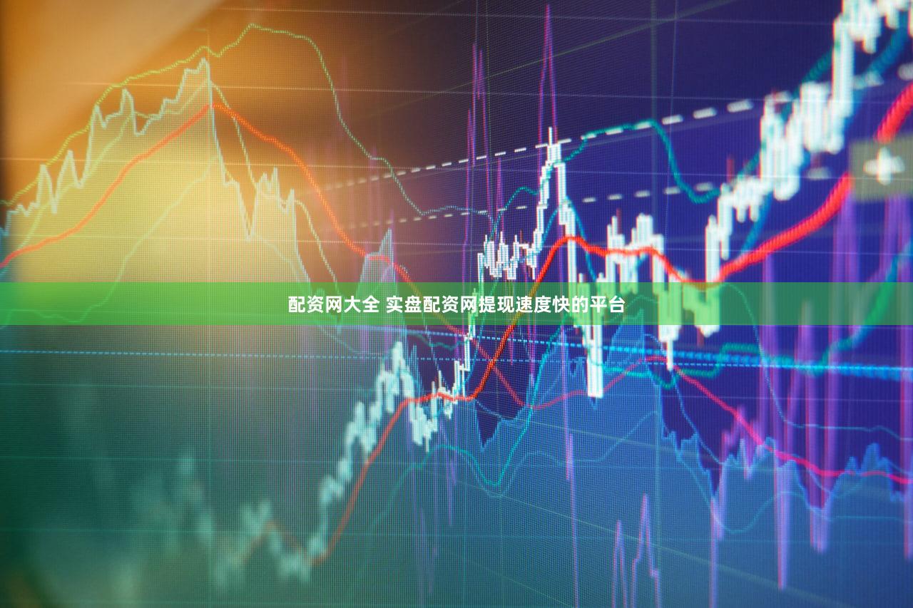 配资网大全 实盘配资网提现速度快的平台