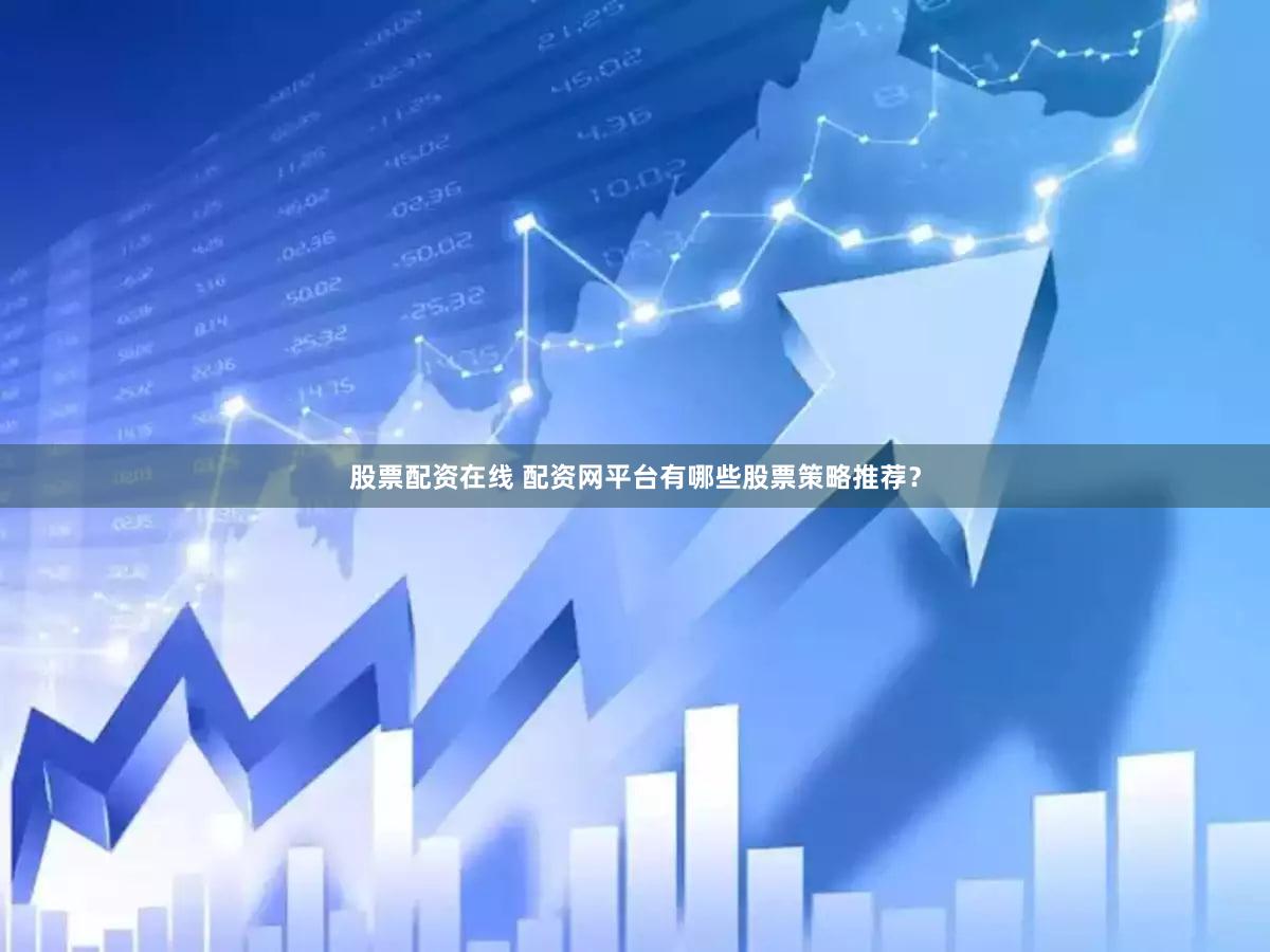 股票配资在线 配资网平台有哪些股票策略推荐？