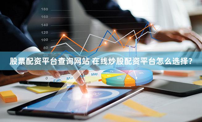 股票配资平台查询网站 在线炒股配资平台怎么选择？