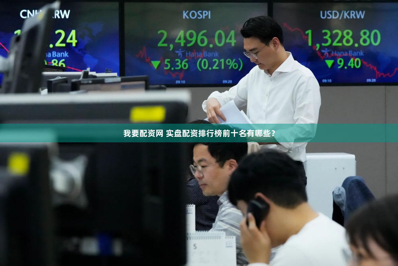 我要配资网 实盘配资排行榜前十名有哪些？