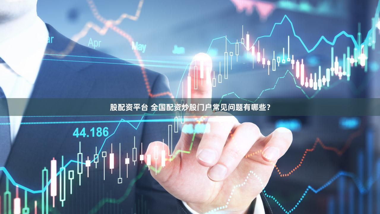 股配资平台 全国配资炒股门户常见问题有哪些？