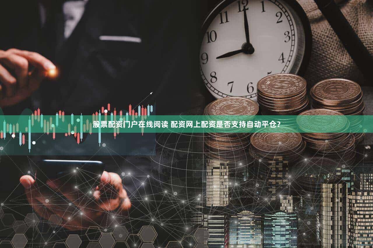 股票配资门户在线阅读 配资网上配资是否支持自动平仓？