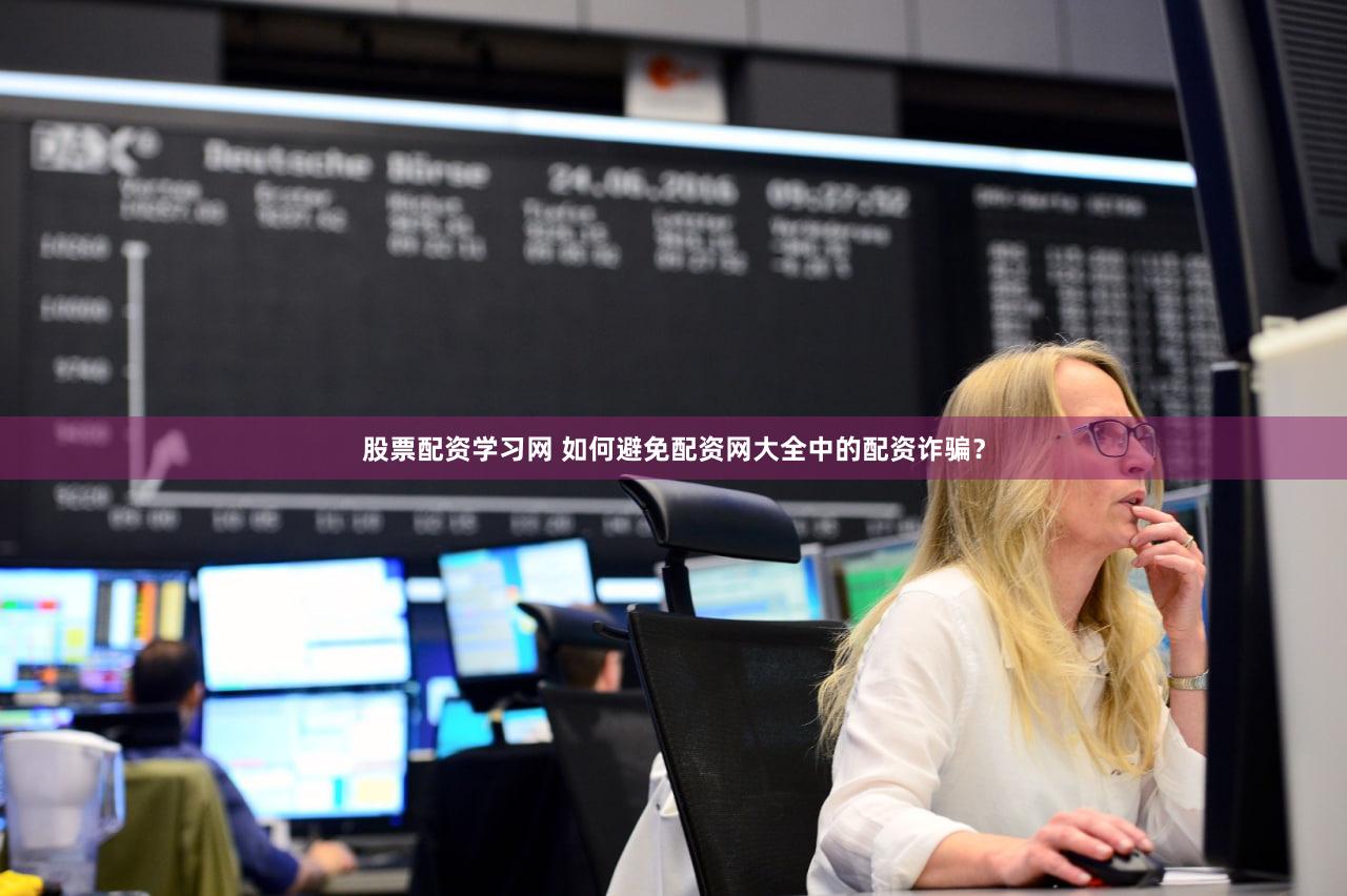 股票配资学习网 如何避免配资网大全中的配资诈骗？