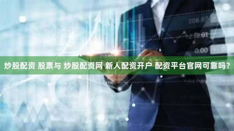 炒股配资 股票与 炒股配资网 新人配资开户 配资平台官网可靠吗？