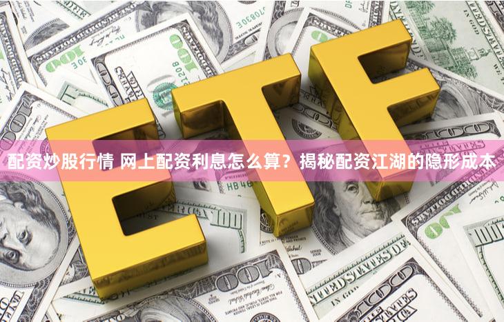 配资炒股行情 网上配资利息怎么算？揭秘配资江湖的隐形成本