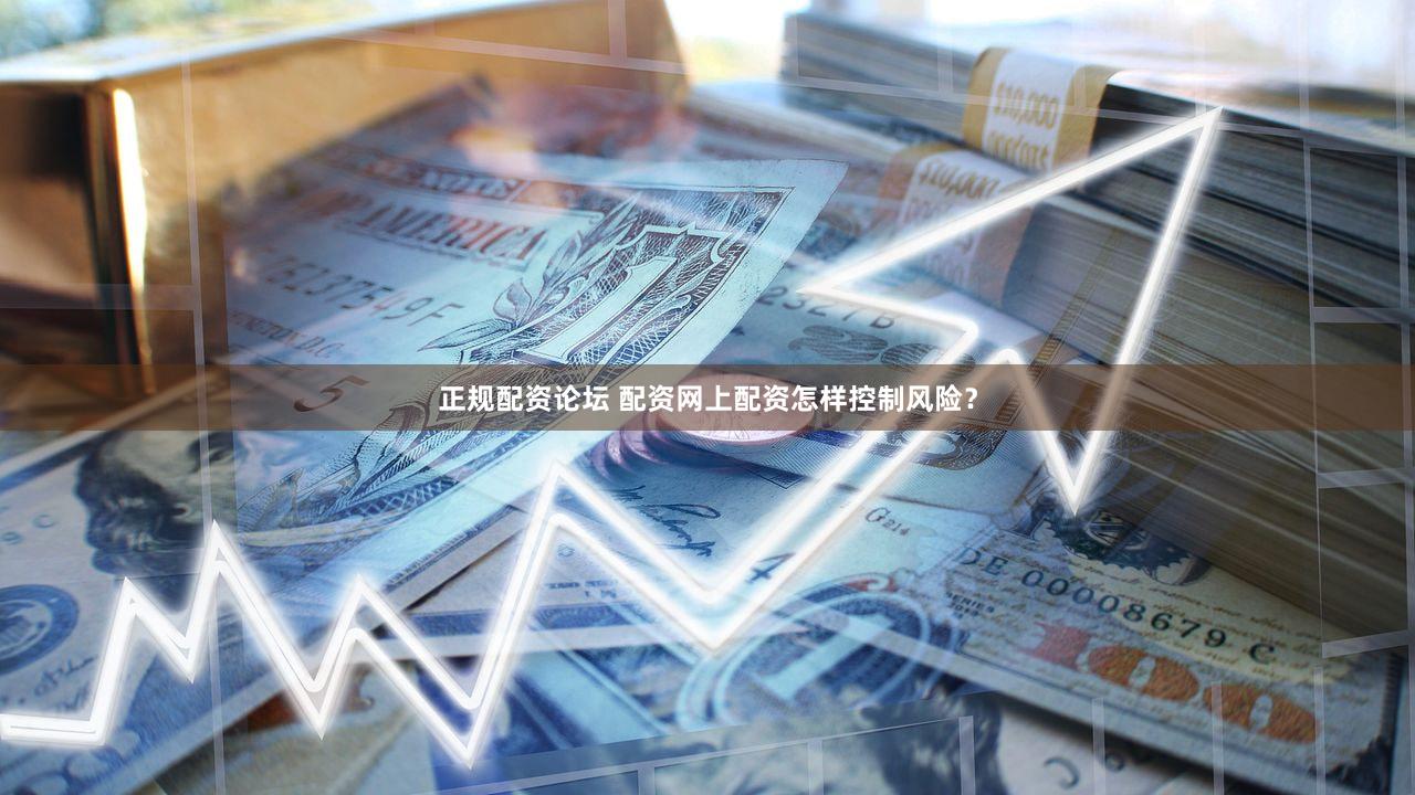 正规配资论坛 配资网上配资怎样控制风险？