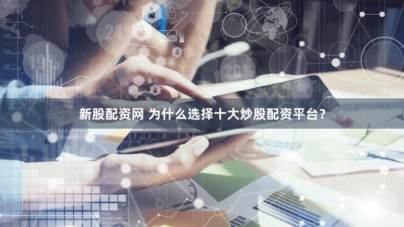 新股配资网 为什么选择十大炒股配资平台？