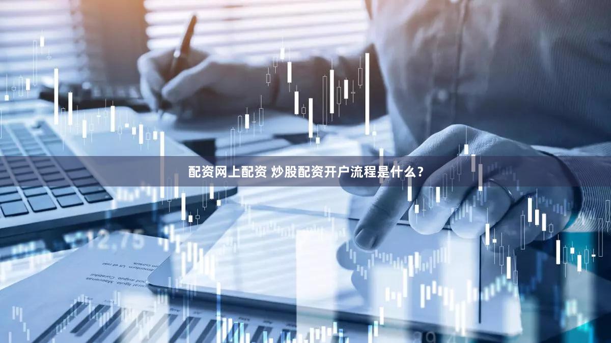 配资网上配资 炒股配资开户流程是什么？