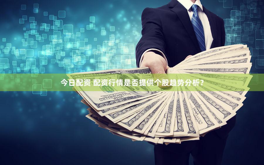 今日配资 配资行情是否提供个股趋势分析？