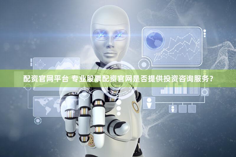 配资官网平台 专业股票配资官网是否提供投资咨询服务？
