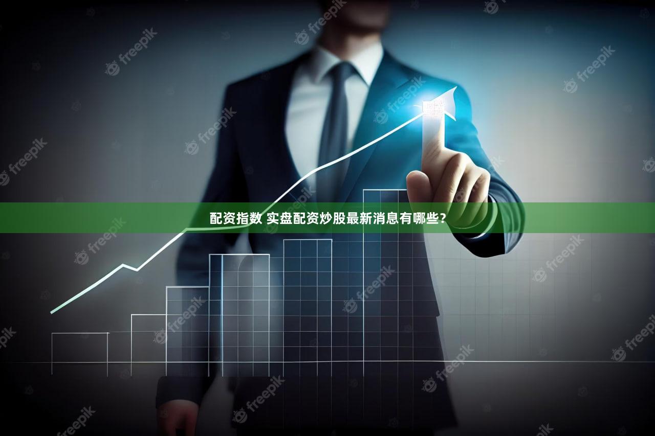 配资指数 实盘配资炒股最新消息有哪些？
