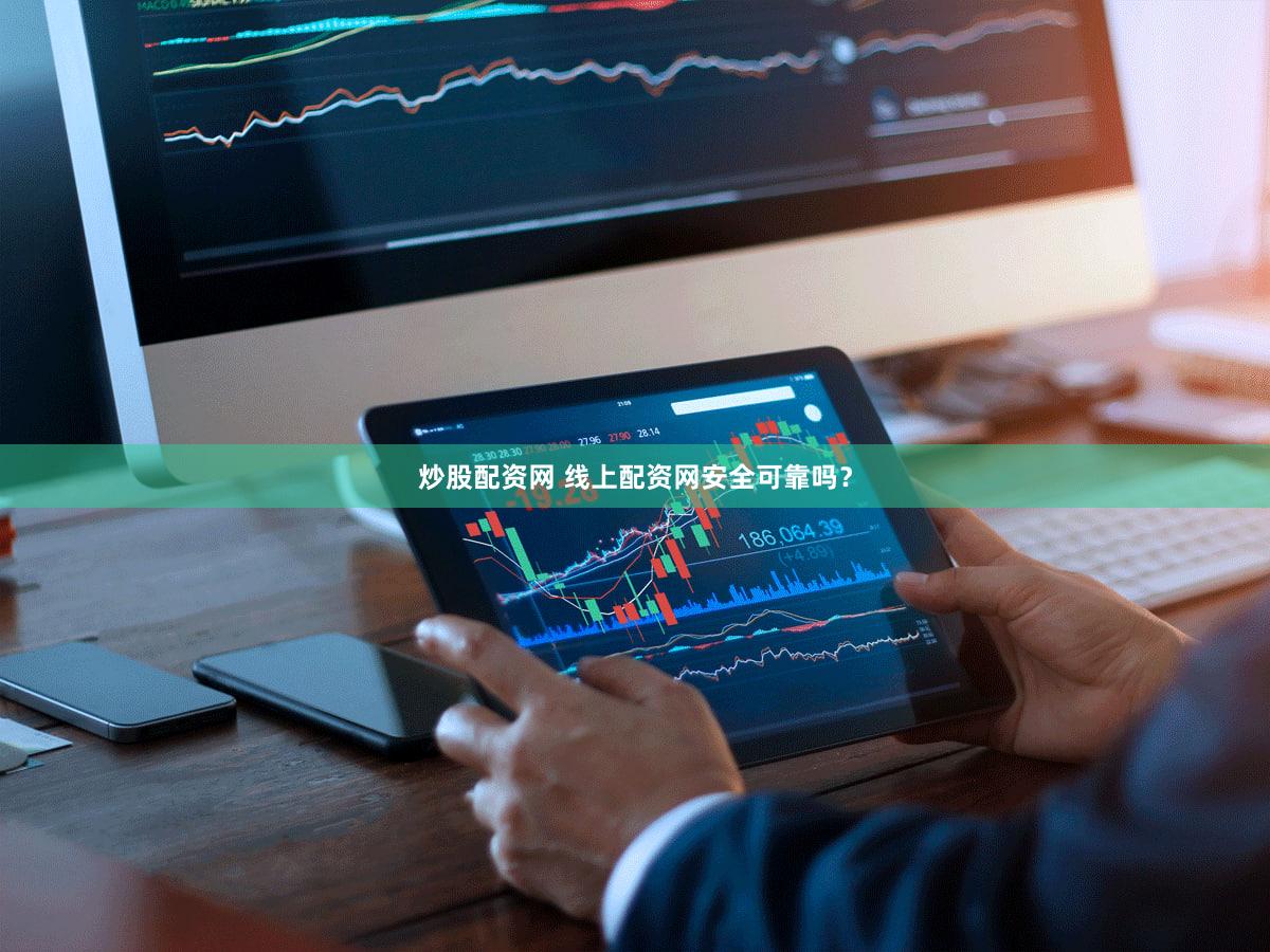 炒股配资网 线上配资网安全可靠吗？