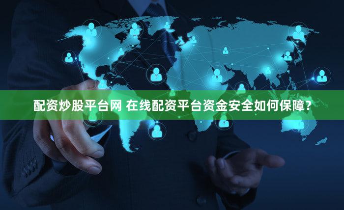 配资炒股平台网 在线配资平台资金安全如何保障？