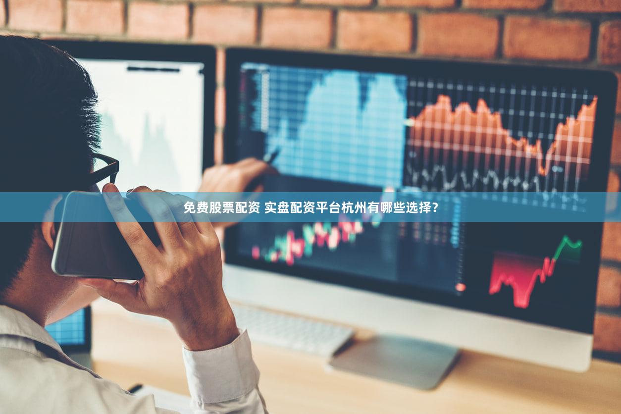 免费股票配资 实盘配资平台杭州有哪些选择？