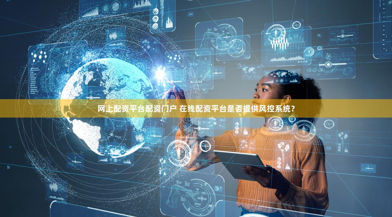 网上配资平台配资门户 在线配资平台是否提供风控系统？