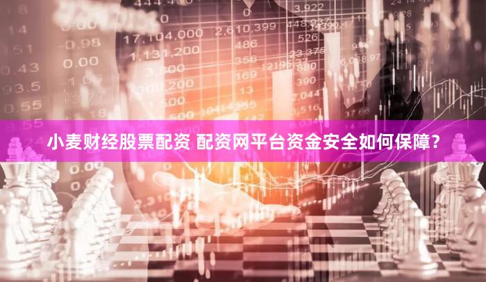小麦财经股票配资 配资网平台资金安全如何保障？