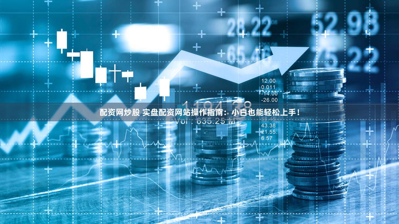 配资网炒股 实盘配资网站操作指南：小白也能轻松上手！