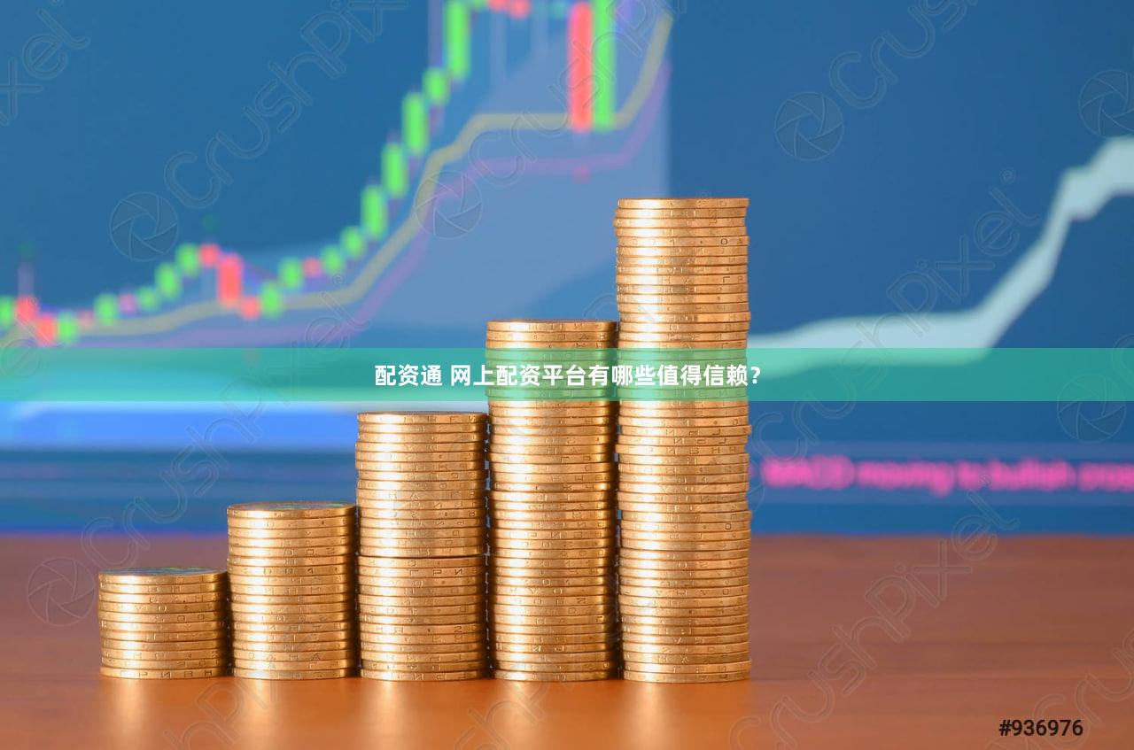 配资通 网上配资平台有哪些值得信赖？