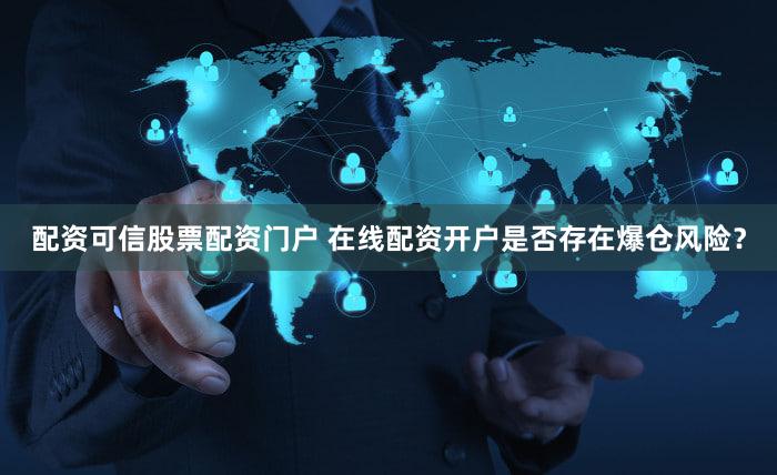 配资可信股票配资门户 在线配资开户是否存在爆仓风险？