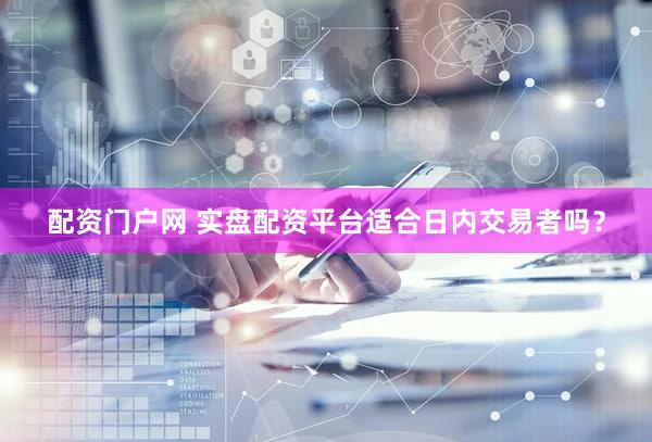 配资门户网 实盘配资平台适合日内交易者吗？